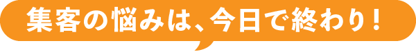 集客の悩みは、今日で終わり!