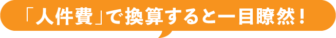 「人件費」で換算すると一目瞭然!