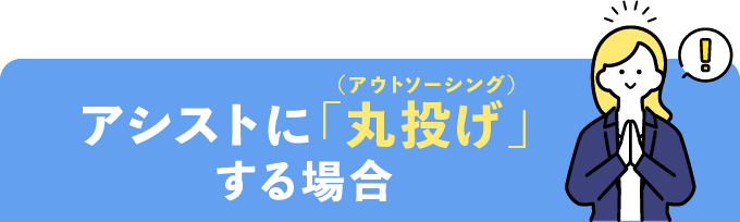 アシストに「丸投げ」(アウトソーシング)する場合
